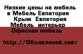 Низкие цены на мебель в Мебель Евпатория - Крым, Евпатория Мебель, интерьер » Офисная мебель   